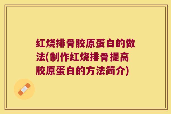 红烧排骨胶原蛋白的做法(制作红烧排骨提高胶原蛋白的方法简介)