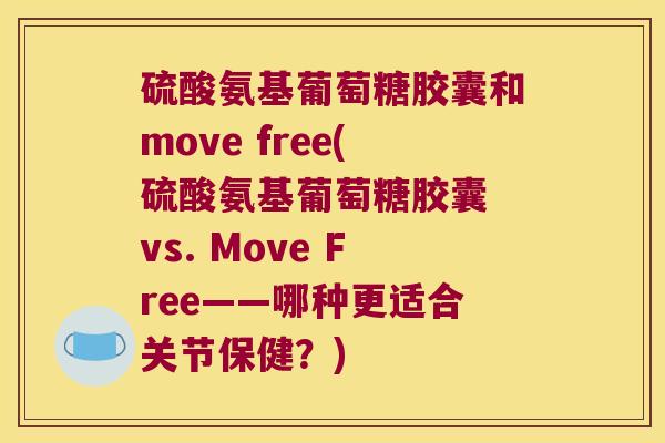 硫酸氨基葡萄糖胶囊和move free(硫酸氨基葡萄糖胶囊 vs. Move Free——哪种更适合关节保健？)