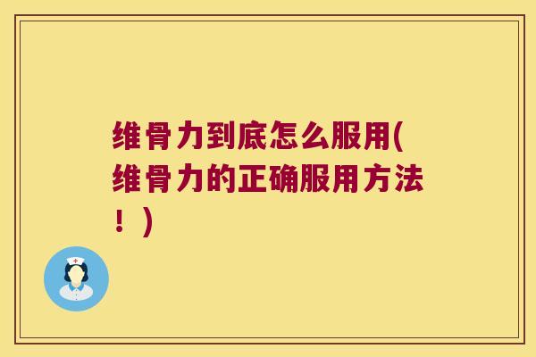 维骨力到底怎么服用(维骨力的正确服用方法!)