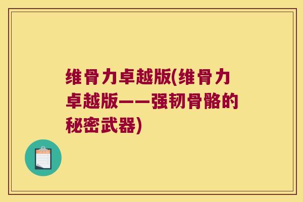 维骨力卓越版(维骨力卓越版——强韧骨骼的秘密武器)