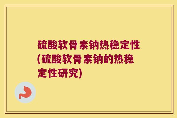 硫酸软骨素钠热稳定性(硫酸软骨素钠的热稳定性研究) 硫酸软骨素钠热稳定性(硫酸软骨素钠的热稳定性研究)