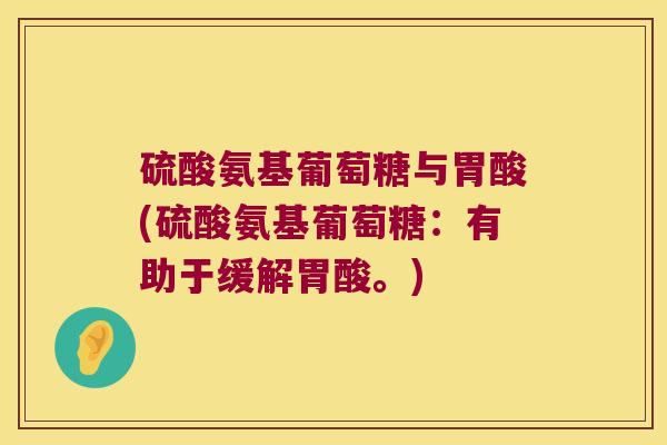 硫酸氨基葡萄糖与胃酸(硫酸氨基葡萄糖：有助于缓解胃酸。)