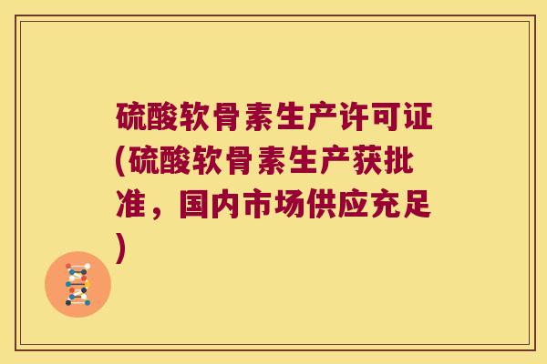 硫酸软骨素生产许可证(硫酸软骨素生产获批准,国内市场供应充足)