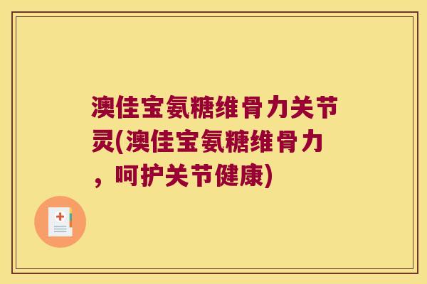 澳佳宝氨糖维骨力关节灵(澳佳宝氨糖维骨力,呵护关节健康) 澳佳宝氨糖维骨力关节灵(澳佳宝氨糖维骨力,呵护关节健康)