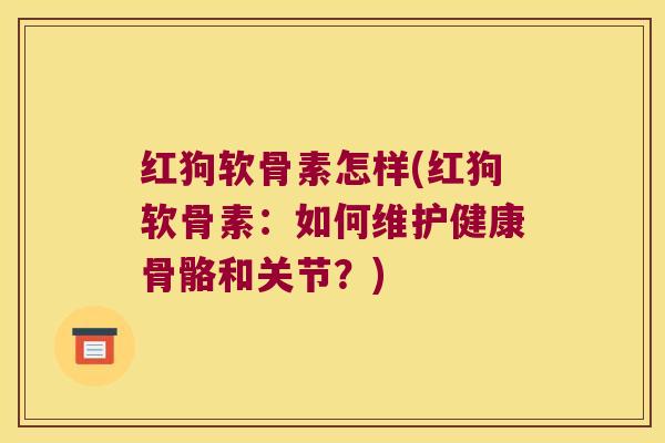 红狗软骨素怎样(红狗软骨素：如何维护健康骨骼和关节？)