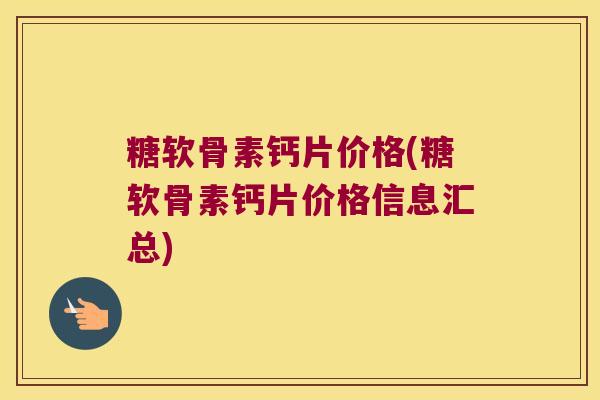 糖软骨素钙片价格(糖软骨素钙片价格信息汇总)