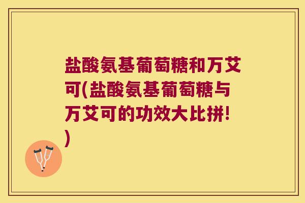 盐酸氨基葡萄糖和万艾可(盐酸氨基葡萄糖与万艾可的功效大比拼!)