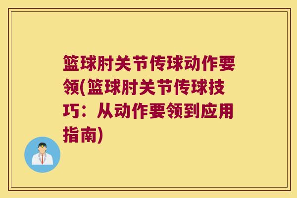 篮球肘关节传球动作要领(篮球肘关节传球技巧:从动作要领到应用指南)
