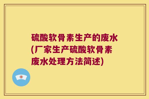 硫酸软骨素生产的废水(厂家生产硫酸软骨素废水处理方法简述) 硫酸软骨素生产的废水(厂家生产硫酸软骨素废水处理方法简述)