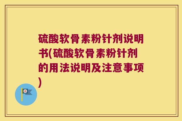 硫酸软骨素粉针剂说明书(硫酸软骨素粉针剂的用法说明及注意事项)
