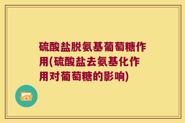 硫酸盐脱氨基葡萄糖作用(硫酸盐去氨基化作用对葡萄糖的影响)
