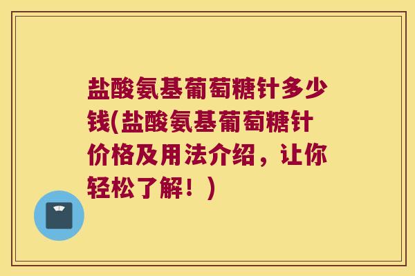 盐酸氨基葡萄糖针多少钱(盐酸氨基葡萄糖针价格及用法介绍,让你轻松了解!)