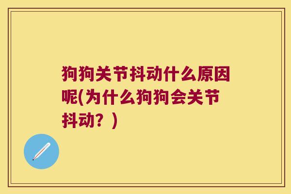 狗狗关节抖动什么原因呢(为什么狗狗会关节抖动?)
