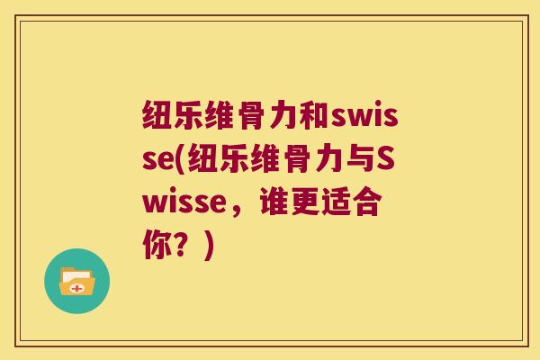 纽乐维骨力和swisse(纽乐维骨力与Swisse,谁更适合你?)