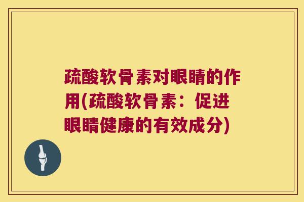 疏酸软骨素对眼睛的作用(疏酸软骨素:促进眼睛健康的有效成分)
