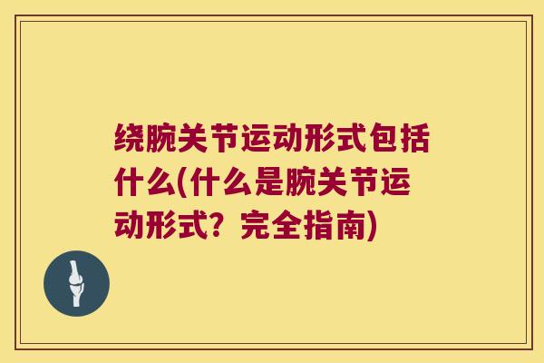 绕腕关节运动形式包括什么(什么是腕关节运动形式?完全指南)