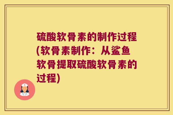 硫酸软骨素的制作过程(软骨素制作:从鲨鱼软骨提取硫酸软骨素的过程)