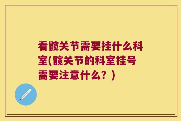 看髋关节需要挂什么科室(髋关节的科室挂号需要注意什么?)