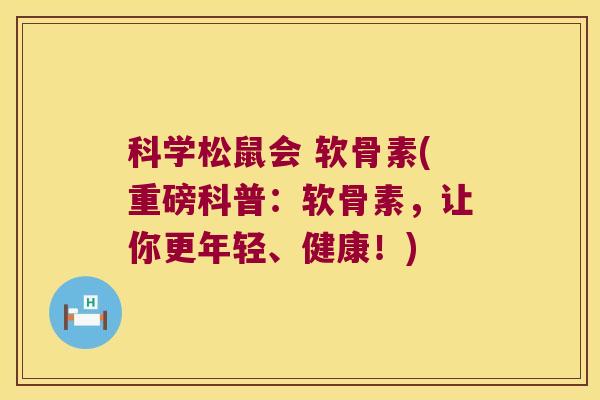 科学松鼠会 软骨素(重磅科普:软骨素,让你更年轻、健康!)