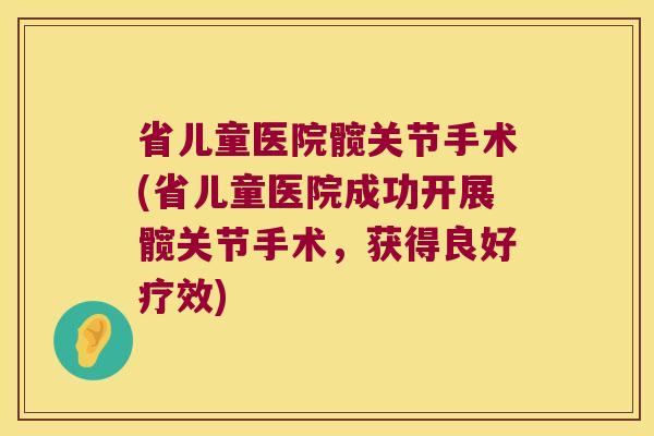 省儿童医院髋关节手术(省儿童医院成功开展髋关节手术,获得良好疗效) 省儿童医院髋关节手术(省儿童医院成功开展髋关节手术,获得良好疗效)