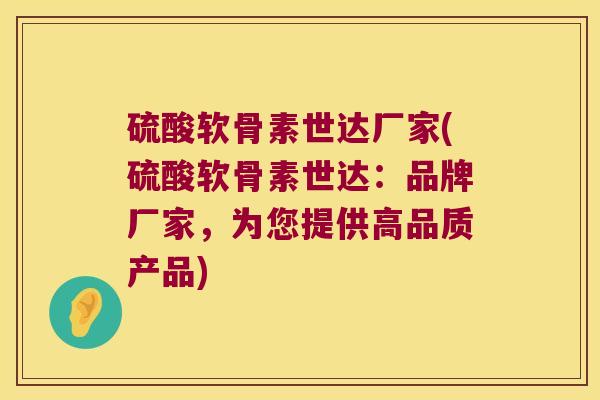 硫酸软骨素世达厂家(硫酸软骨素世达:品牌厂家,为您提供高品质产品)