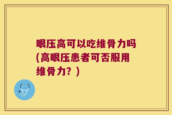 眼压高可以吃维骨力吗(高眼压患者可否服用维骨力?)