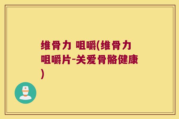 维骨力 咀嚼(维骨力咀嚼片-关爱骨骼健康)