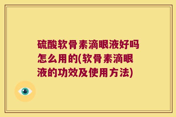 硫酸软骨素滴眼液好吗怎么用的(软骨素滴眼液的功效及使用方法)