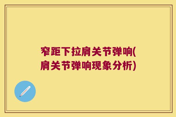 窄距下拉肩关节弹响(肩关节弹响现象分析)