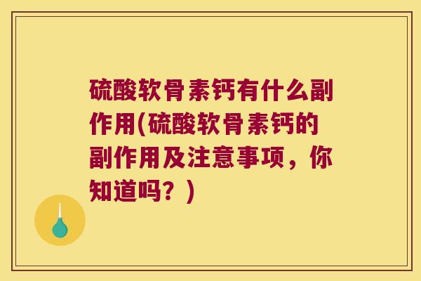 硫酸软骨素钙有什么副作用(硫酸软骨素钙的副作用及注意事项,你知道吗?)