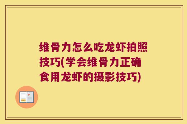 维骨力怎么吃龙虾拍照技巧(学会维骨力正确食用龙虾的摄影技巧)