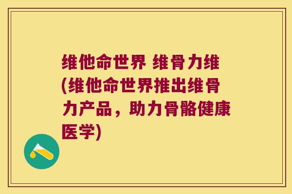 维他命世界 维骨力维(维他命世界推出维骨力产品,助力骨骼健康医学)