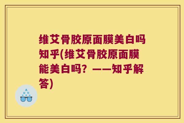 维艾骨胶原面膜美白吗知乎(维艾骨胶原面膜能美白吗?——知乎解答)
