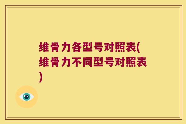 维骨力各型号对照表(维骨力不同型号对照表)