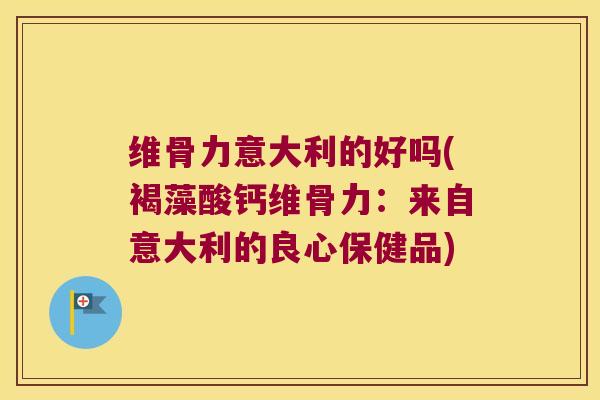 维骨力意大利的好吗(褐藻酸钙维骨力:来自意大利的良心保健品)