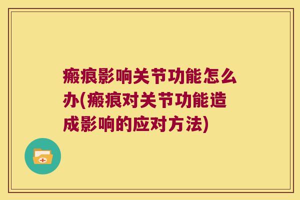 瘢痕影响关节功能怎么办(瘢痕对关节功能造成影响的应对方法)