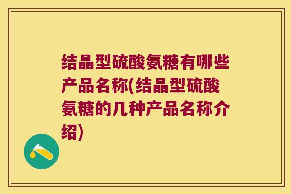结晶型硫酸氨糖有哪些产品名称(结晶型硫酸氨糖的几种产品名称介绍)