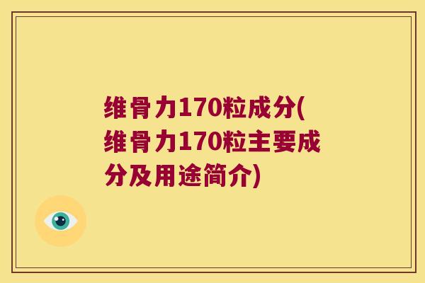 维骨力170粒成分(维骨力170粒主要成分及用途简介)