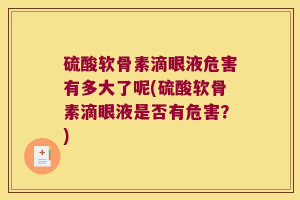 硫酸软骨素滴眼液危害有多大了呢(硫酸软骨素滴眼液是否有危害?)