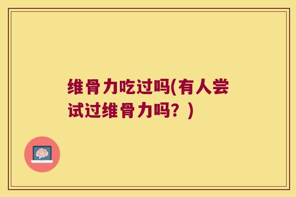 维骨力吃过吗(有人尝试过维骨力吗?)