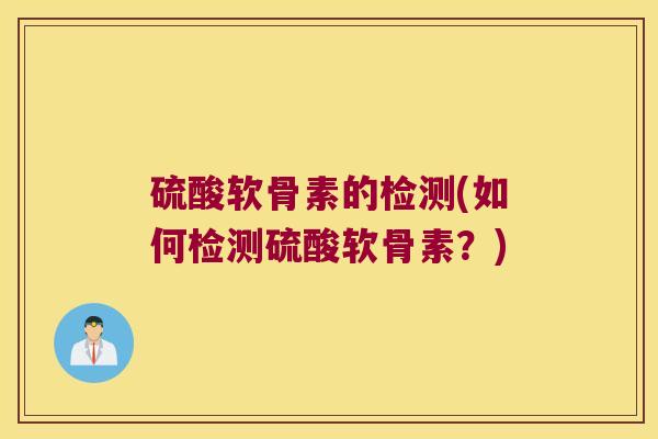 硫酸软骨素的检测(如何检测硫酸软骨素?)