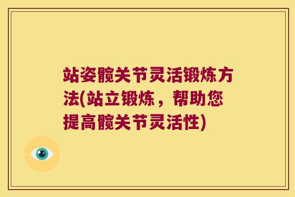 站姿髋关节灵活锻炼方法(站立锻炼,帮助您提高髋关节灵活性)