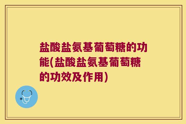 盐酸盐氨基葡萄糖的功能(盐酸盐氨基葡萄糖的功效及作用)