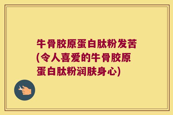 牛骨胶原蛋白肽粉发苦(令人喜爱的牛骨胶原蛋白肽粉润肤身心)