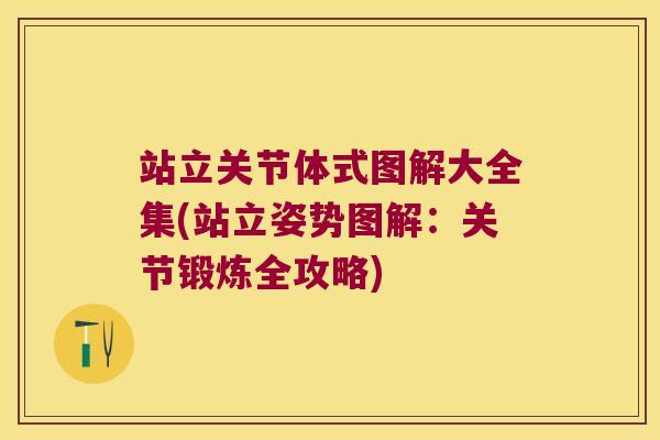 站立关节体式图解大全集(站立姿势图解:关节锻炼全攻略)