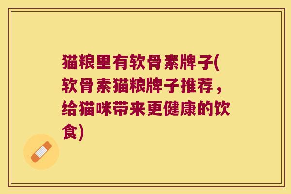 猫粮里有软骨素牌子(软骨素猫粮牌子推荐,给猫咪带来更健康的饮食)
