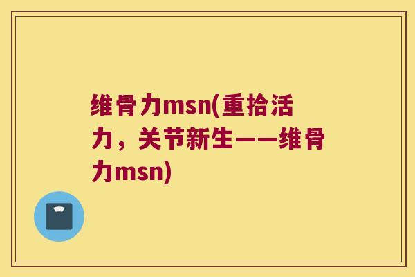 维骨力msn(重拾活力,关节新生——维骨力msn)