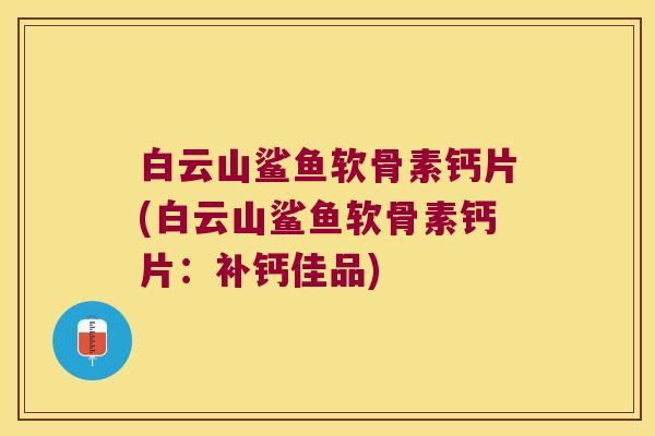 白云山鲨鱼软骨素钙片(白云山鲨鱼软骨素钙片:补钙佳品)