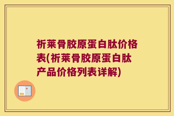 祈莱骨胶原蛋白肽价格表(祈莱骨胶原蛋白肽产品价格列表详解)