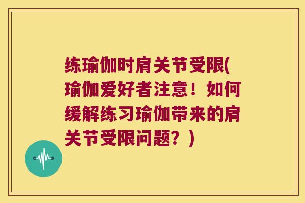 练瑜伽时肩关节受限(瑜伽爱好者注意!如何缓解练习瑜伽带来的肩关节受限问题?)